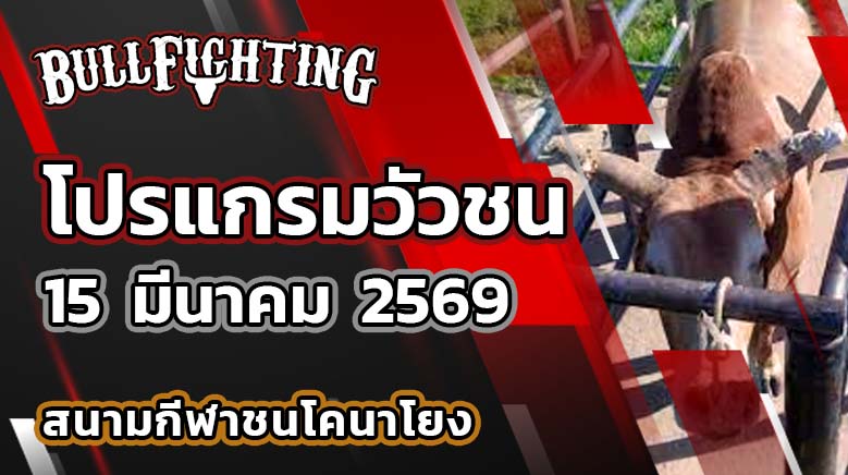 โปรแกรมวัวชน สนามกีฬาชนโคนาโยง วันที่ 15 มีนาคม 2569 เว็บไซต์ : Bullfighting.bet