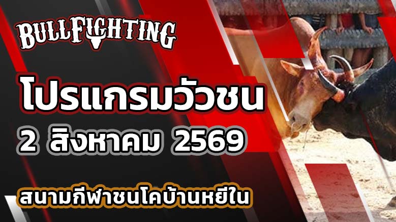 โปรแกรมวัวชน สนามกีฬาชนโคบ้านหยีใน วันที่ 2 สิงหาคม 2569 เว็บไซต์: Bullfighting.bet